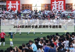 2024欧洲杯卡通,欧洲杯卡通形象