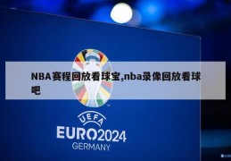 NBA赛程回放看球宝,nba录像回放看球吧