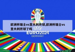 欧洲杯瑞士vs意大利开球,欧洲杯瑞士vs意大利开球了吗