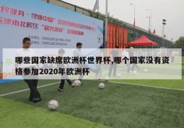 哪些国家缺席欧洲杯世界杯,哪个国家没有资格参加2020年欧洲杯