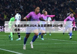 女足欧洲杯2024,女足欧洲杯2024赛程表