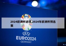 2024欧洲杯进球,2024年欧洲杯预选赛