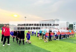 2024年欧洲杯德国主客场球衣,2020欧洲杯德国主场球衣