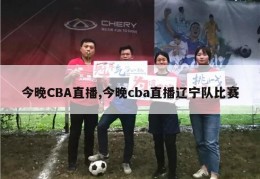 今晚CBA直播,今晚cba直播辽宁队比赛