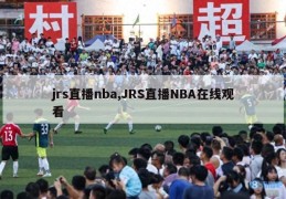 jrs直播nba,JRS直播NBA在线观看