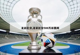 足彩比分,足彩比分500万彩票网