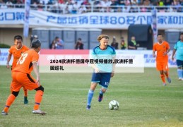 2024欧洲杯德国夺冠视频播放,欧洲杯德国巡礼