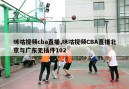 咪咕视频cba直播,咪咕视频CBA直播北京与广东无插件102