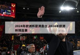 2024年欧洲杯亚洲盘口,2024年欧洲杯预选赛