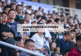 nba在线高清直播王者,nba王者直播体育直播