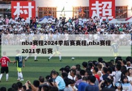 nba赛程2024季后赛赛程,nba赛程2021季后赛