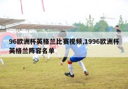 96欧洲杯英格兰比赛视频,1996欧洲杯英格兰阵容名单