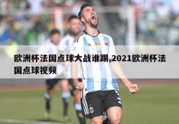 欧洲杯法国点球大战谁踢,2021欧洲杯法国点球视频