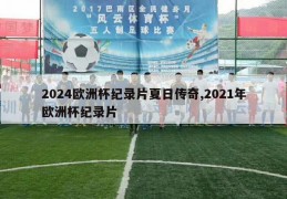 2024欧洲杯纪录片夏日传奇,2021年欧洲杯纪录片