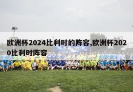 欧洲杯2024比利时的阵容,欧洲杯2020比利时阵容