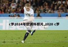 c罗2024年欧洲杯照片,2020 c罗