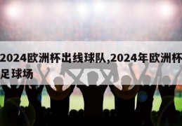 2024欧洲杯出线球队,2024年欧洲杯足球场