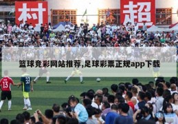 篮球竞彩网站推荐,足球彩票正规app下载