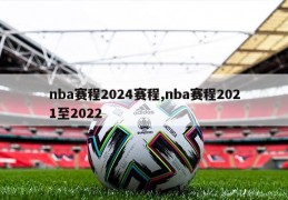 nba赛程2024赛程,nba赛程2021至2022