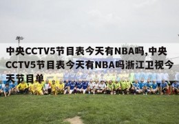 中央CCTV5节目表今天有NBA吗,中央CCTV5节目表今天有NBA吗浙江卫视今天节目单