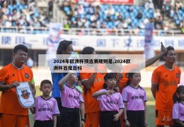 2024年欧洲杯预选赛规则是,2024欧洲杯百度百科