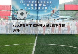 cctc5看不了欧洲杯,cntv看不了欧洲杯