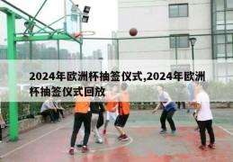 2024年欧洲杯抽签仪式,2024年欧洲杯抽签仪式回放