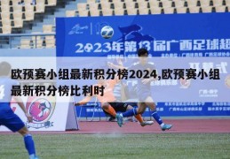 欧预赛小组最新积分榜2024,欧预赛小组最新积分榜比利时