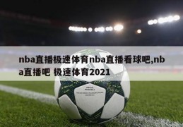 nba直播极速体育nba直播看球吧,nba直播吧 极速体育2021