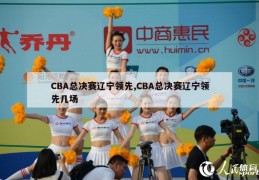 CBA总决赛辽宁领先,CBA总决赛辽宁领先几场