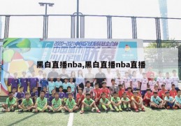 黑白直播nba,黑白直播nba直播